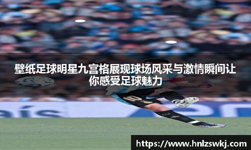 壁纸足球明星九宫格展现球场风采与激情瞬间让你感受足球魅力